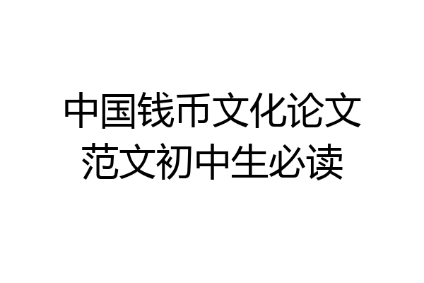 中国钱币文化论文范文初中生必读