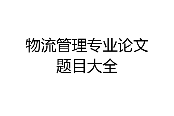 物流管理专业论文题目大全
