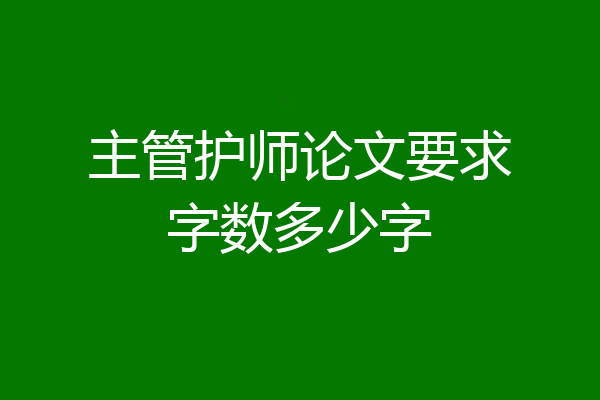 主管护师论文要求字数多少字