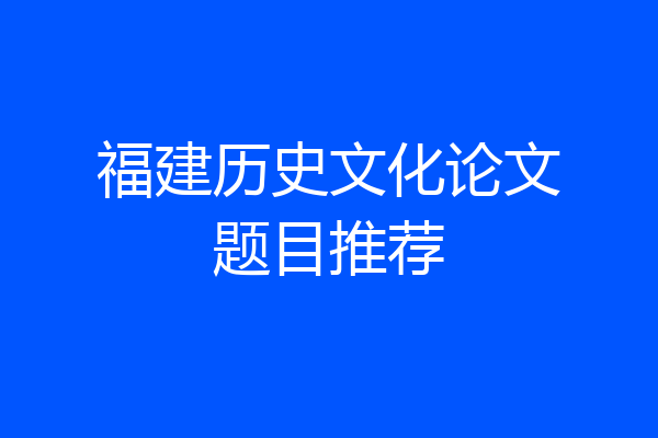 福建历史文化论文题目推荐