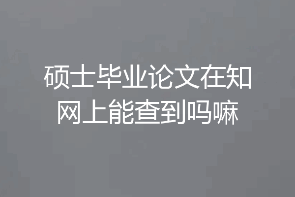 硕士毕业论文在知网上能查到吗嘛