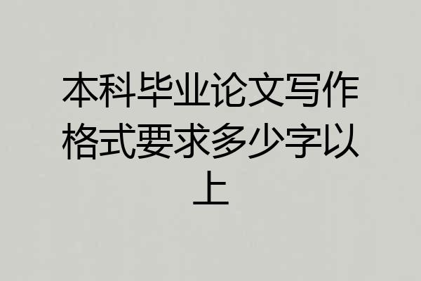 本科毕业论文写作格式要求多少字以上