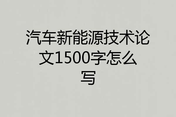 汽车新能源技术论文1500字怎么写