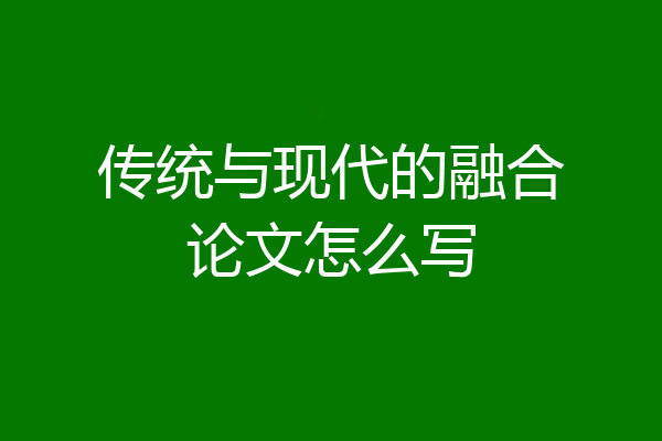 传统与现代的融合论文怎么写