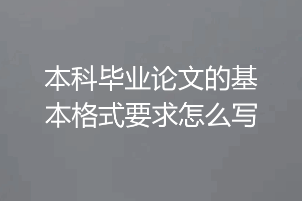 本科毕业论文的基本格式要求怎么写
