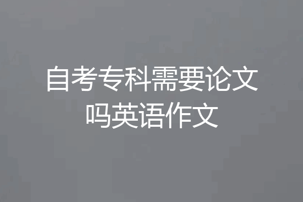 自考专科需要论文吗英语作文