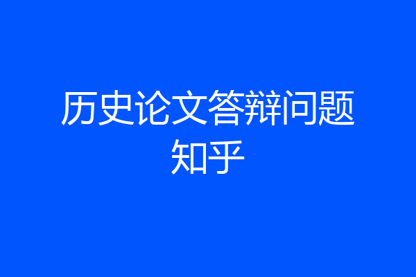 历史论文答辩问题知乎