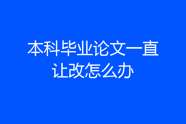 本科毕业论文一直让改怎么办
