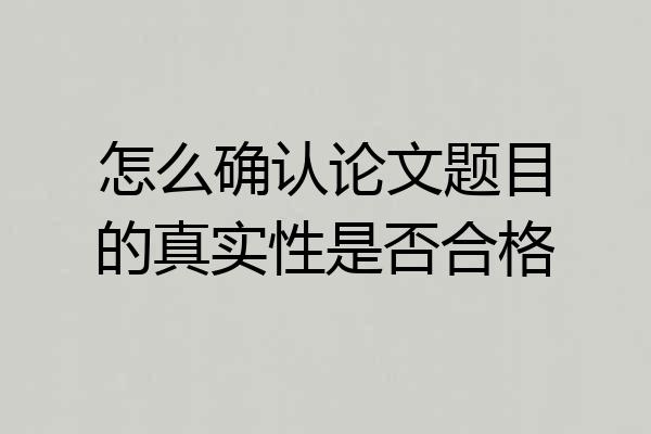 怎么确认论文题目的真实性是否合格