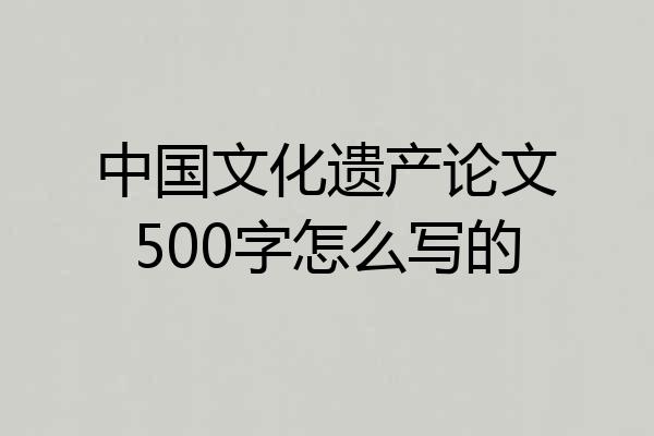 中国文化遗产论文500字怎么写的