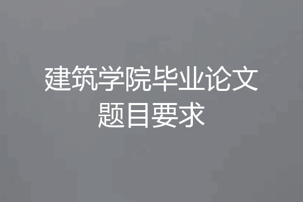 建筑学院毕业论文题目要求