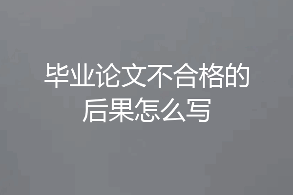 毕业论文不合格的后果怎么写