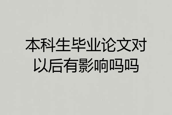 本科生毕业论文对以后有影响吗吗