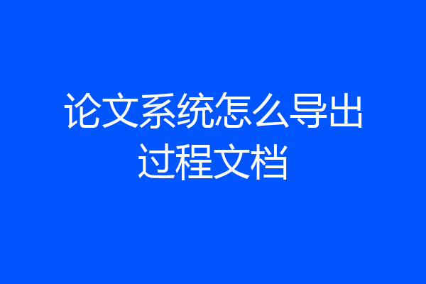 论文系统怎么导出过程文档