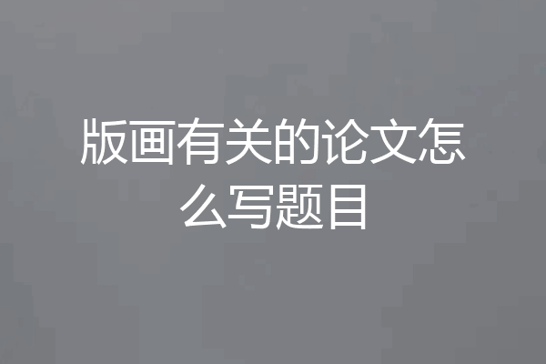 版画有关的论文怎么写题目