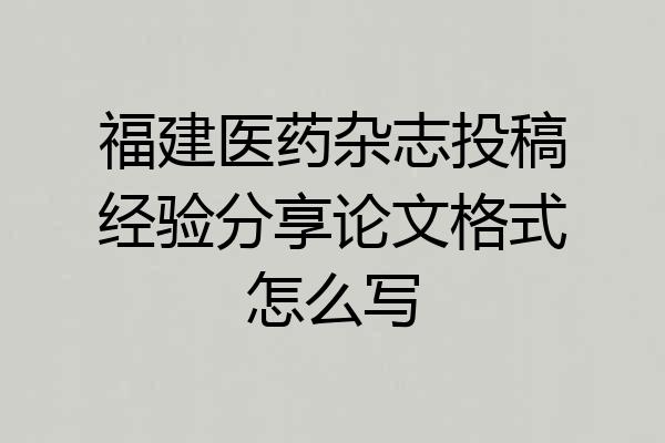 福建医药杂志投稿经验分享论文格式怎么写
