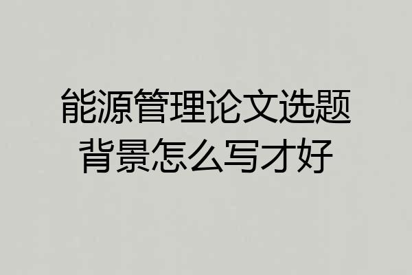 能源管理论文选题背景怎么写才好