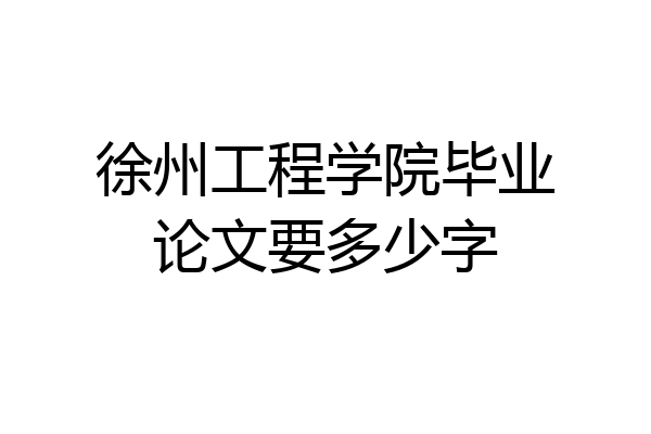 徐州工程学院毕业论文要多少字