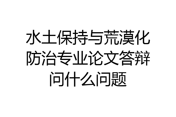 水土保持与荒漠化防治专业论文答辩问什么问题