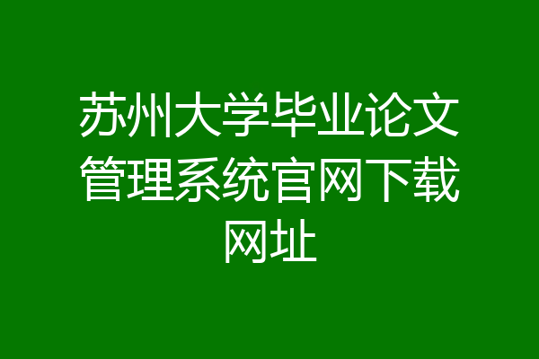 苏州大学毕业论文管理系统官网下载网址