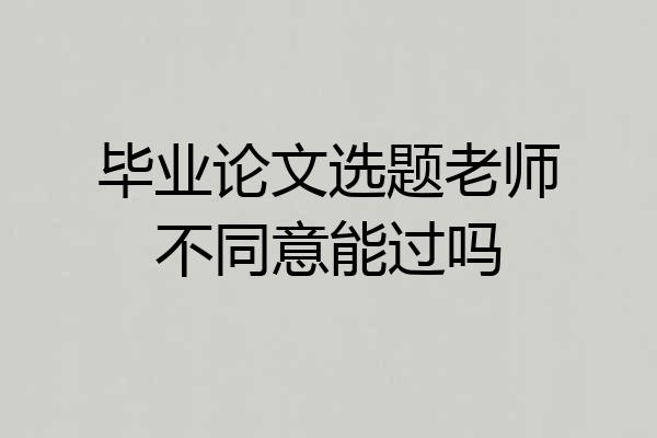 毕业论文选题老师不同意能过吗