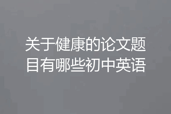 关于健康的论文题目有哪些初中英语