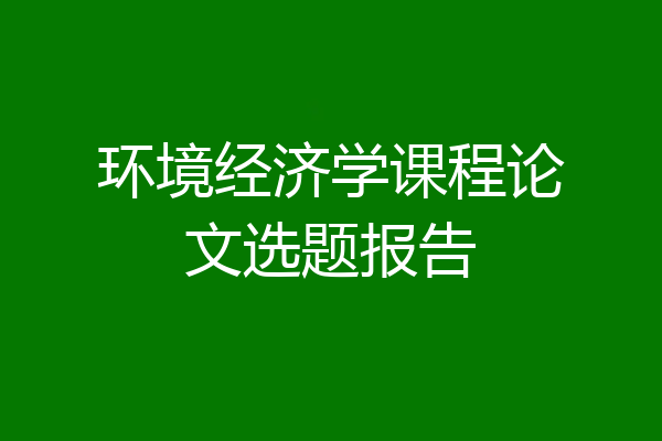 环境经济学课程论文选题报告