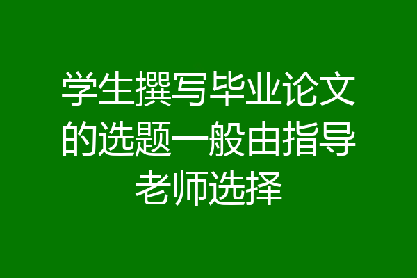 学生撰写毕业论文的选题一般由指导老师选择