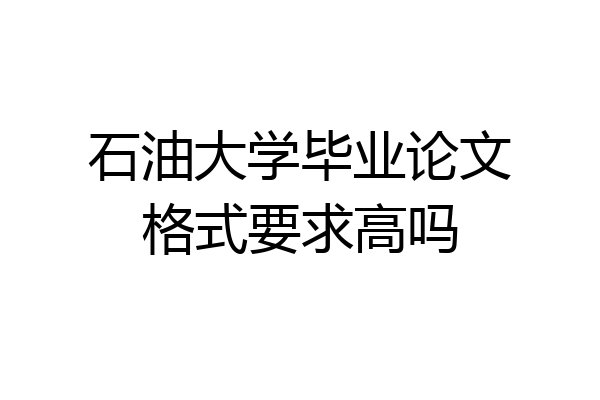 石油大学毕业论文格式要求高吗