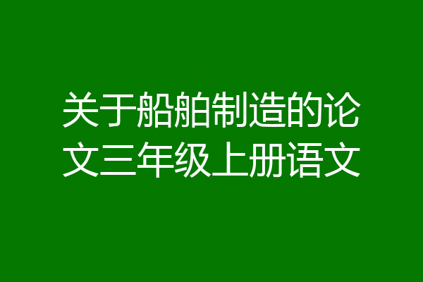 关于船舶制造的论文三年级上册语文