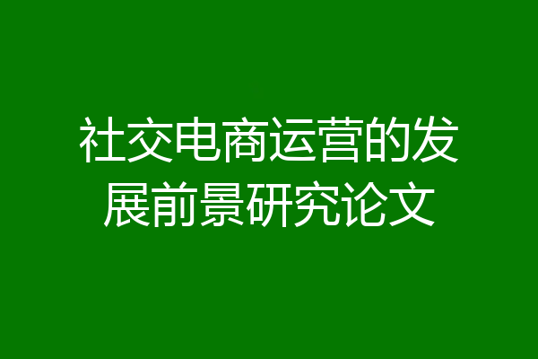 社交电商运营的发展前景研究论文