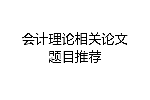 会计理论相关论文题目推荐