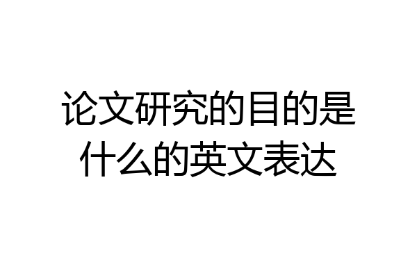 论文研究的目的是什么的英文表达