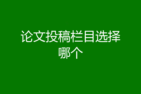 论文投稿栏目选择哪个