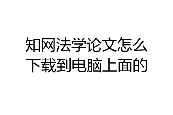 知网法学论文怎么下载到电脑上面的