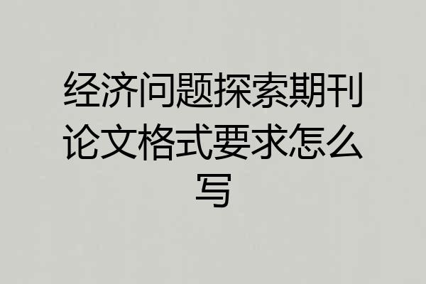 经济问题探索期刊论文格式要求怎么写