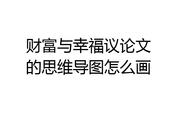 财富与幸福议论文的思维导图怎么画