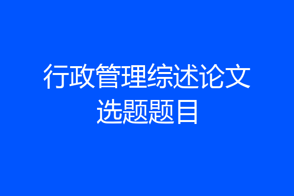 行政管理综述论文选题题目