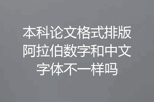 本科论文格式排版阿拉伯数字和中文字体不一样吗