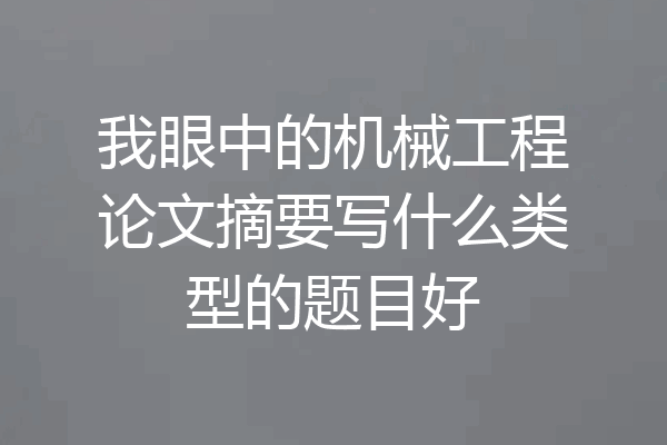 我眼中的机械工程论文摘要写什么类型的题目好