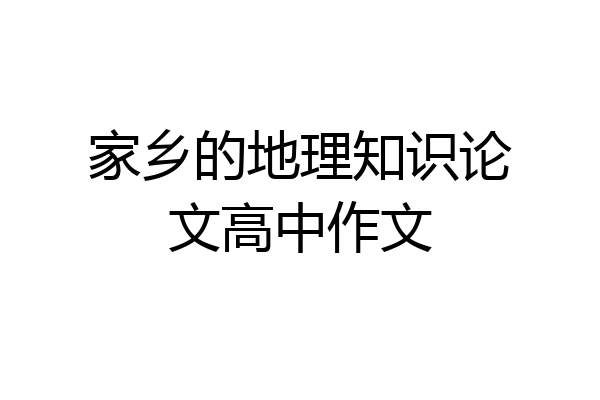 家乡的地理知识论文高中作文