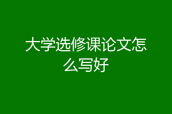 大学选修课论文怎么写好