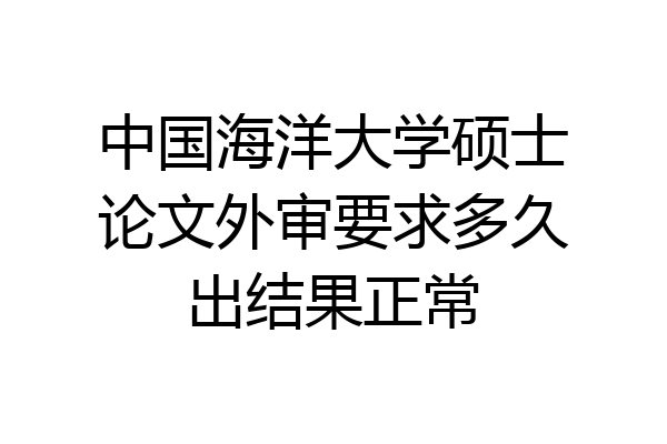 中国海洋大学硕士论文外审要求多久出结果正常