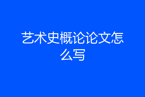 艺术史概论论文怎么写