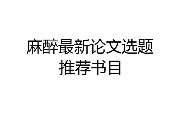 麻醉最新论文选题推荐书目