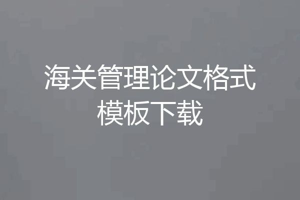 海关管理论文格式模板下载