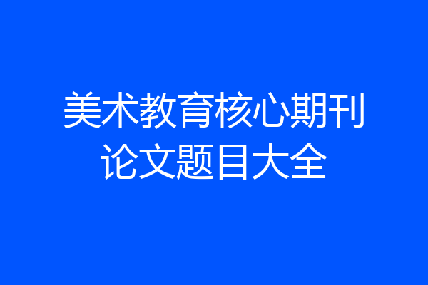 美术教育核心期刊论文题目大全