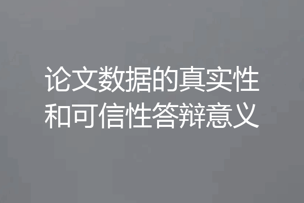 论文数据的真实性和可信性答辩意义