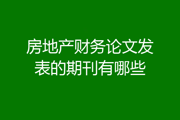 房地产财务论文发表的期刊有哪些