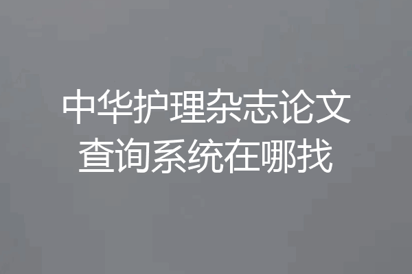 中华护理杂志论文查询系统在哪找